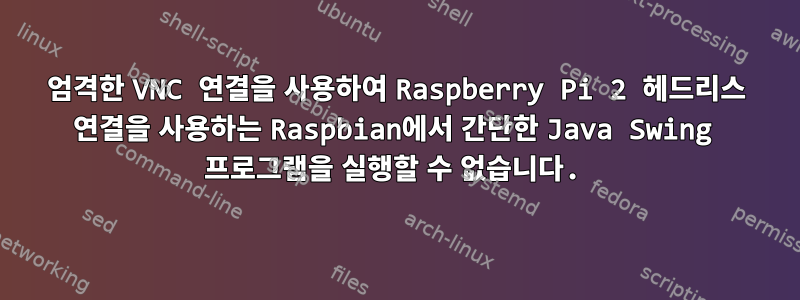 엄격한 VNC 연결을 사용하여 Raspberry Pi 2 헤드리스 연결을 사용하는 Raspbian에서 간단한 Java Swing 프로그램을 실행할 수 없습니다.