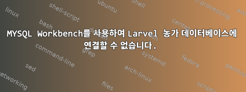 MYSQL Workbench를 사용하여 Larvel 농가 데이터베이스에 연결할 수 없습니다.