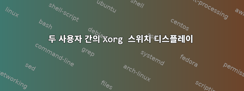 두 사용자 간의 Xorg 스위치 디스플레이