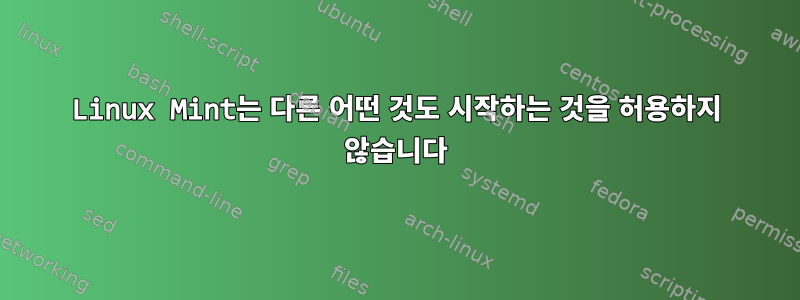 Linux Mint는 다른 어떤 것도 시작하는 것을 허용하지 않습니다