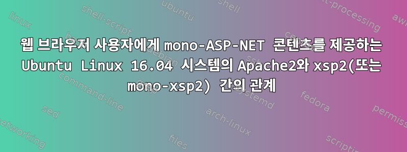 웹 브라우저 사용자에게 mono-ASP-NET 콘텐츠를 제공하는 Ubuntu Linux 16.04 시스템의 Apache2와 xsp2(또는 mono-xsp2) 간의 관계