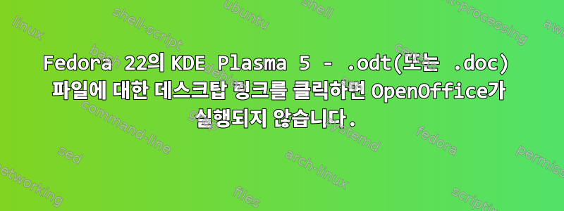 Fedora 22의 KDE Plasma 5 - .odt(또는 .doc) 파일에 대한 데스크탑 링크를 클릭하면 OpenOffice가 실행되지 않습니다.