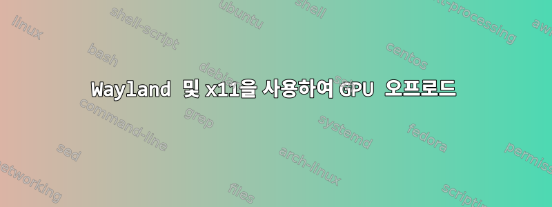 Wayland 및 x11을 사용하여 GPU 오프로드