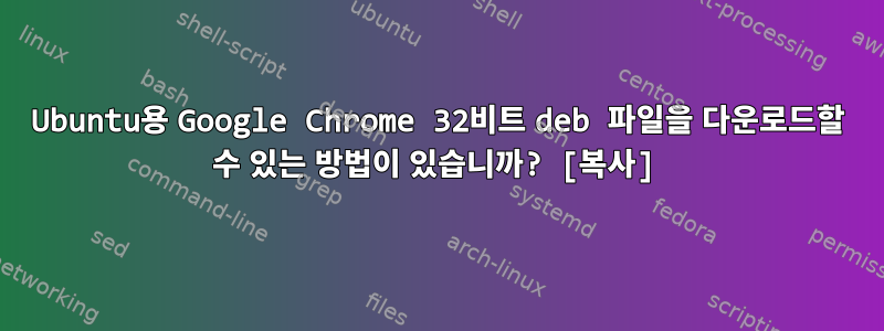 Ubuntu용 Google Chrome 32비트 deb 파일을 다운로드할 수 있는 방법이 있습니까? [복사]