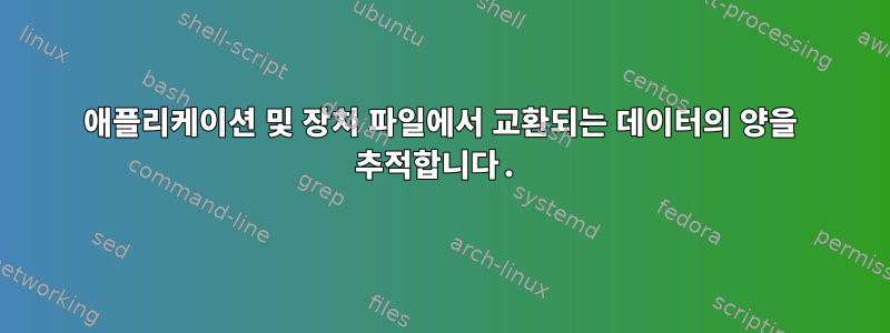 애플리케이션 및 장치 파일에서 교환되는 데이터의 양을 추적합니다.