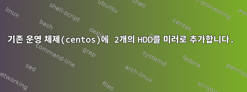 기존 운영 체제(centos)에 2개의 HDD를 미러로 추가합니다.