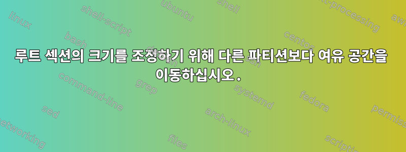 루트 섹션의 크기를 조정하기 위해 다른 파티션보다 여유 공간을 이동하십시오.