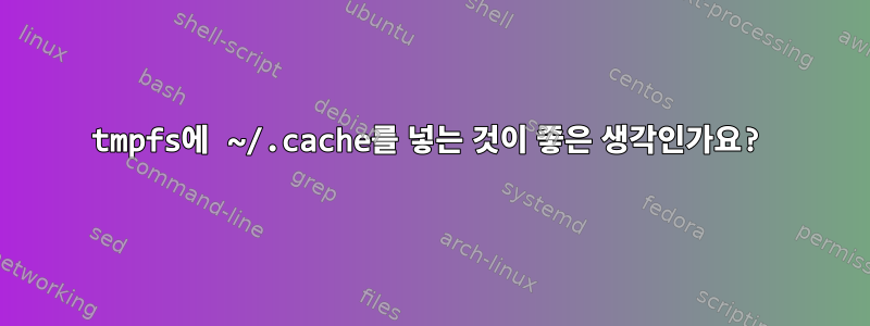 tmpfs에 ~/.cache를 넣는 것이 좋은 생각인가요?