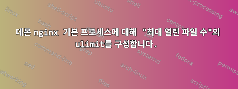 데몬 nginx 기본 프로세스에 대해 "최대 열린 파일 수"의 ulimit를 구성합니다.