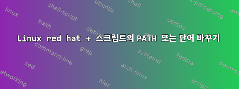 Linux red hat + 스크립트의 PATH 또는 단어 바꾸기