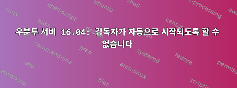 우분투 서버 16.04: 감독자가 자동으로 시작되도록 할 수 없습니다