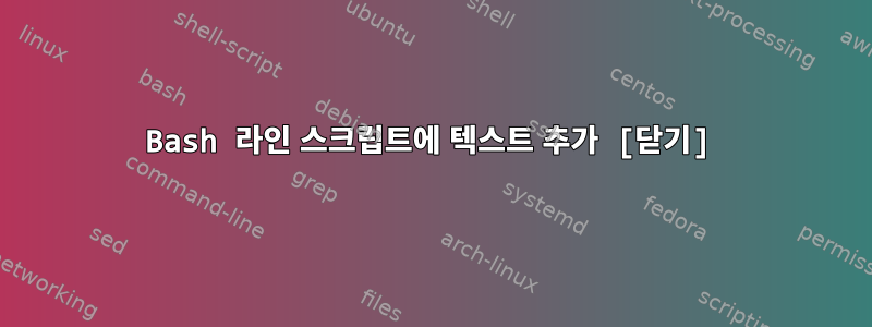 Bash 라인 스크립트에 텍스트 추가 [닫기]