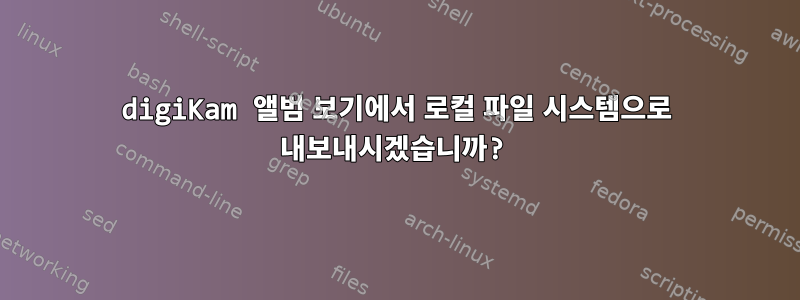 digiKam 앨범 보기에서 로컬 파일 시스템으로 내보내시겠습니까?