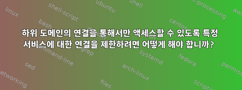 하위 도메인의 연결을 통해서만 액세스할 수 있도록 특정 서비스에 대한 연결을 제한하려면 어떻게 해야 합니까?