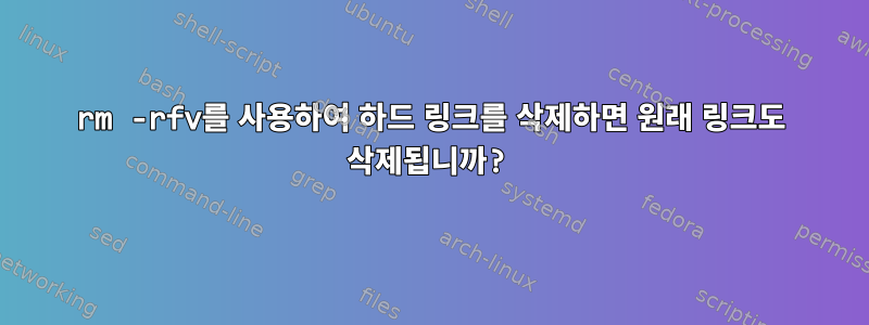 rm -rfv를 사용하여 하드 링크를 삭제하면 원래 링크도 삭제됩니까?