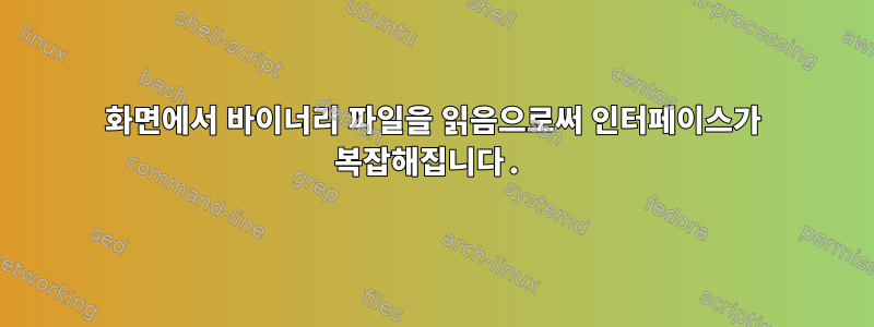 화면에서 바이너리 파일을 읽음으로써 인터페이스가 복잡해집니다.