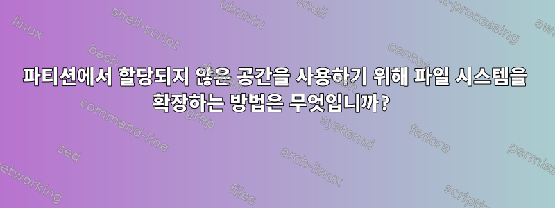 파티션에서 할당되지 않은 공간을 사용하기 위해 파일 시스템을 확장하는 방법은 무엇입니까?