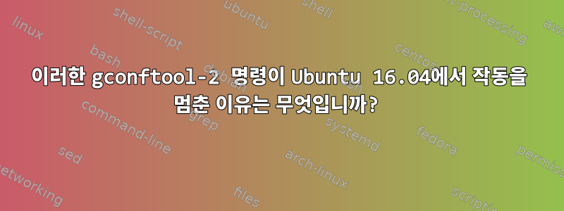 이러한 gconftool-2 명령이 Ubuntu 16.04에서 작동을 멈춘 이유는 무엇입니까?