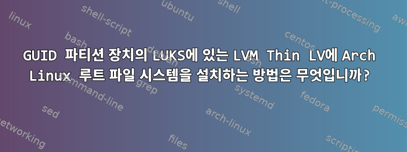 GUID 파티션 장치의 LUKS에 있는 LVM Thin LV에 Arch Linux 루트 파일 시스템을 설치하는 방법은 무엇입니까?