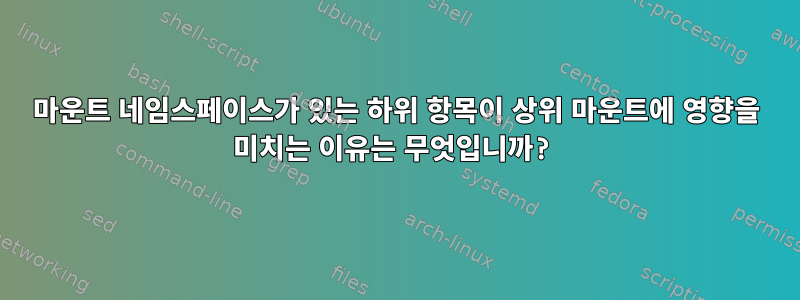 마운트 네임스페이스가 있는 하위 항목이 상위 마운트에 영향을 미치는 이유는 무엇입니까?