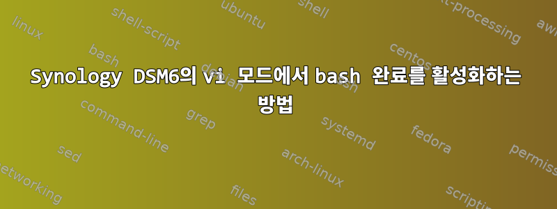 Synology DSM6의 vi 모드에서 bash 완료를 활성화하는 방법