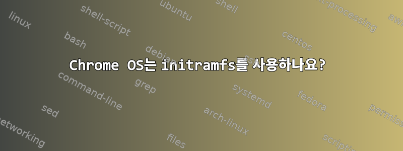 Chrome OS는 initramfs를 사용하나요?