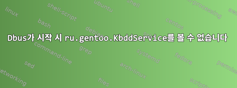 Dbus가 시작 시 ru.gentoo.KbddService를 볼 수 없습니다