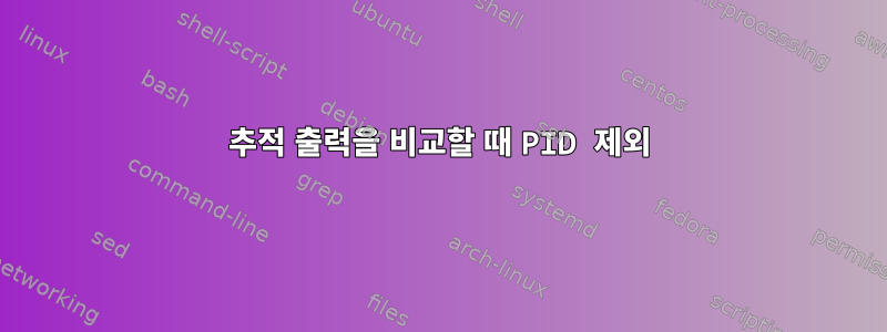 추적 출력을 비교할 때 PID 제외