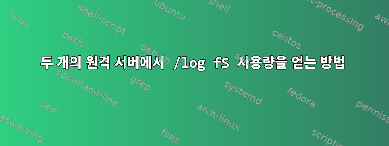 두 개의 원격 서버에서 /log fS 사용량을 얻는 방법