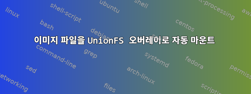 이미지 파일을 UnionFS 오버레이로 자동 마운트