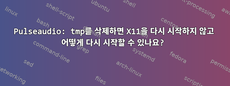 Pulseaudio: tmp를 삭제하면 X11을 다시 시작하지 않고 어떻게 다시 시작할 수 있나요?