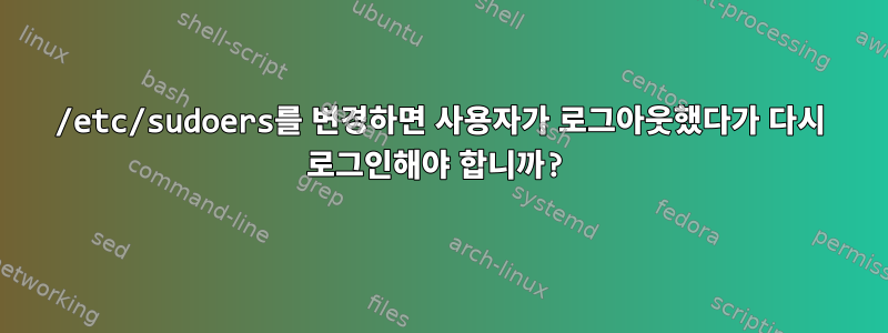 /etc/sudoers를 변경하면 사용자가 로그아웃했다가 다시 로그인해야 합니까?