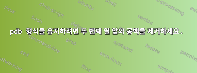 pdb 형식을 유지하려면 두 번째 열 앞의 공백을 제거하세요.