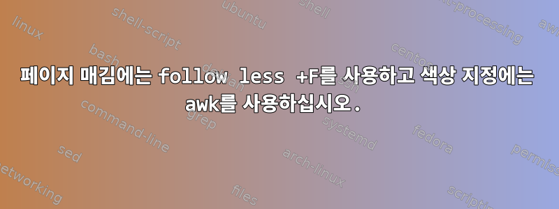 페이지 매김에는 follow less +F를 사용하고 색상 지정에는 awk를 사용하십시오.