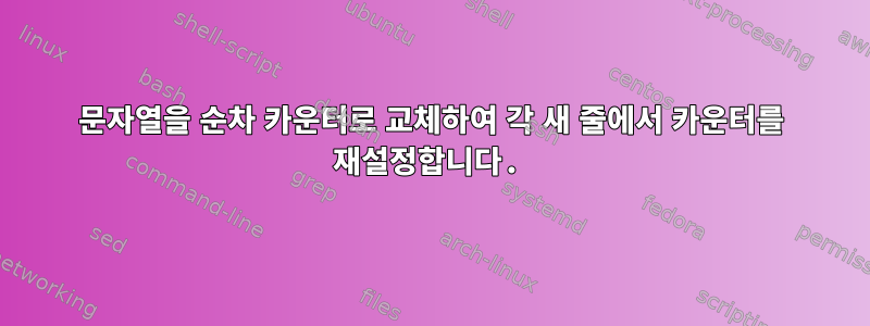 문자열을 순차 카운터로 교체하여 각 새 줄에서 카운터를 재설정합니다.