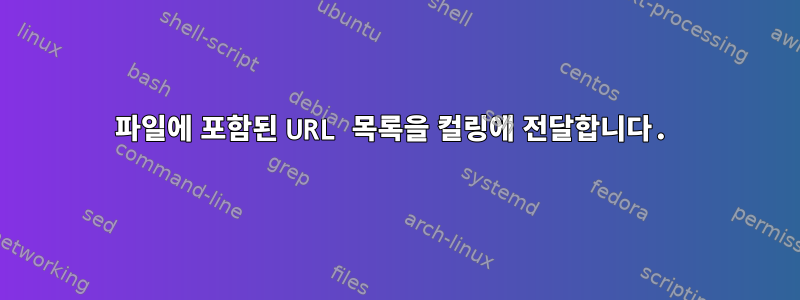 파일에 포함된 URL 목록을 컬링에 전달합니다.