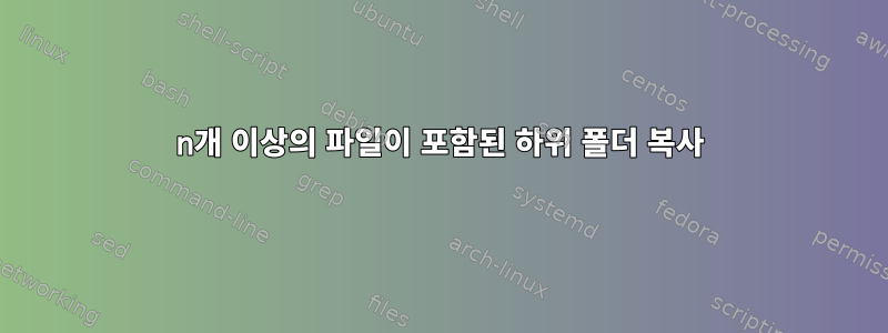 n개 이상의 파일이 포함된 하위 폴더 복사