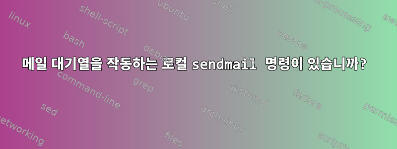 메일 대기열을 작동하는 로컬 sendmail 명령이 있습니까?