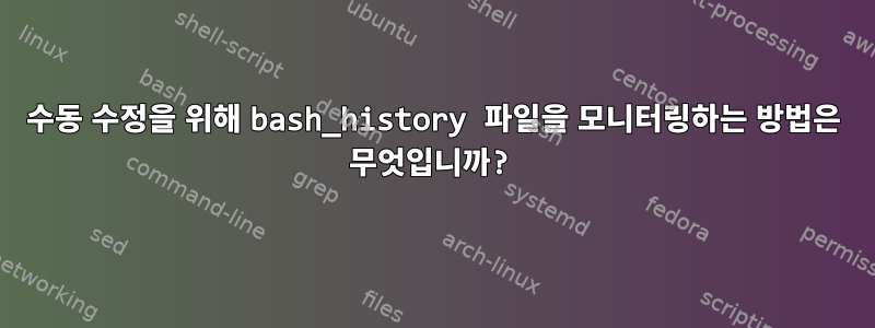 수동 수정을 위해 bash_history 파일을 모니터링하는 방법은 무엇입니까?