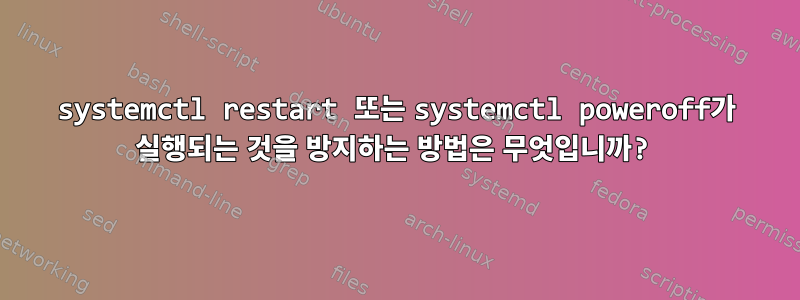 systemctl restart 또는 systemctl poweroff가 실행되는 것을 방지하는 방법은 무엇입니까?