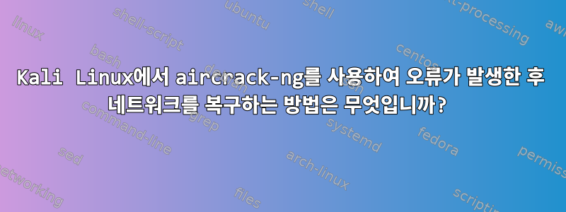 Kali Linux에서 aircrack-ng를 사용하여 오류가 발생한 후 네트워크를 복구하는 방법은 무엇입니까?