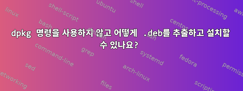 dpkg 명령을 사용하지 않고 어떻게 .deb를 추출하고 설치할 수 있나요?