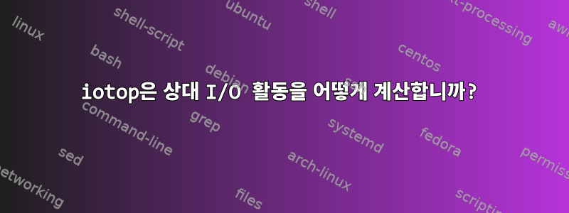 iotop은 상대 I/O 활동을 어떻게 계산합니까?