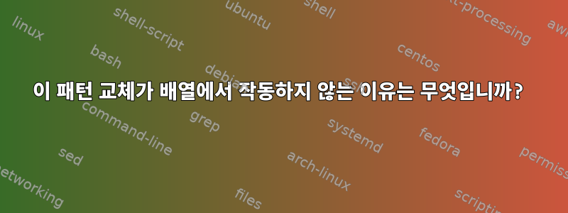 이 패턴 교체가 배열에서 작동하지 않는 이유는 무엇입니까?