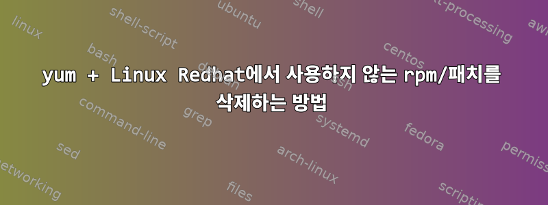 yum + Linux Redhat에서 사용하지 않는 rpm/패치를 삭제하는 방법