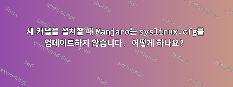 새 커널을 설치할 때 Manjaro는 syslinux.cfg를 업데이트하지 않습니다. 어떻게 하나요?