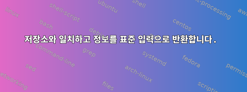 저장소와 일치하고 정보를 표준 입력으로 반환합니다.