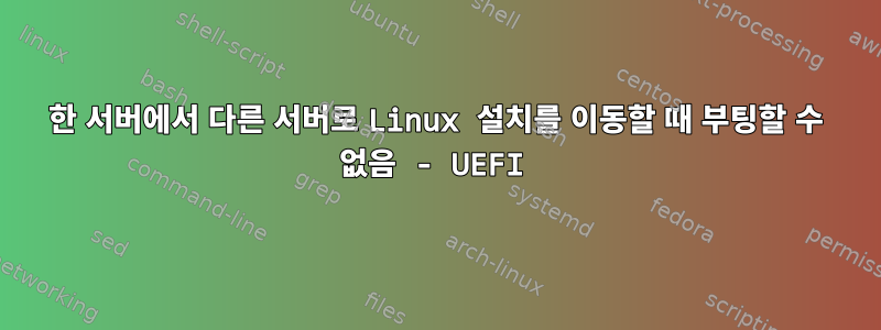 한 서버에서 다른 서버로 Linux 설치를 이동할 때 부팅할 수 없음 - UEFI