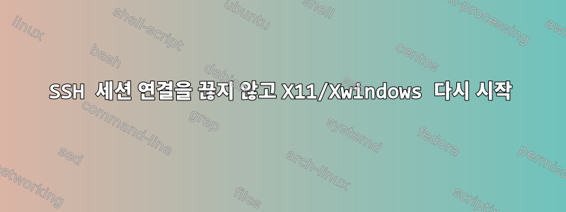 SSH 세션 연결을 끊지 않고 X11/Xwindows 다시 시작