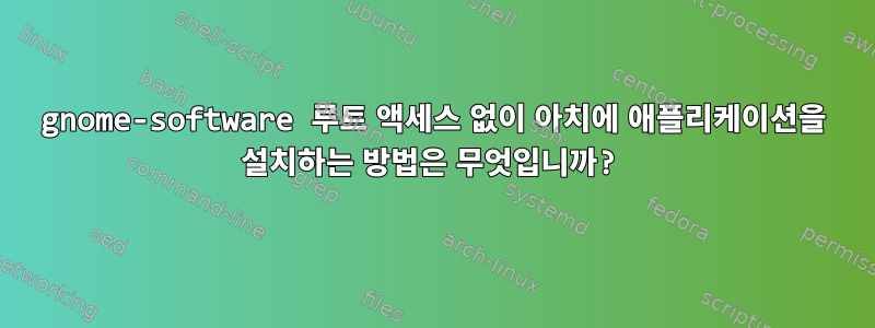 gnome-software 루트 액세스 없이 아치에 애플리케이션을 설치하는 방법은 무엇입니까?